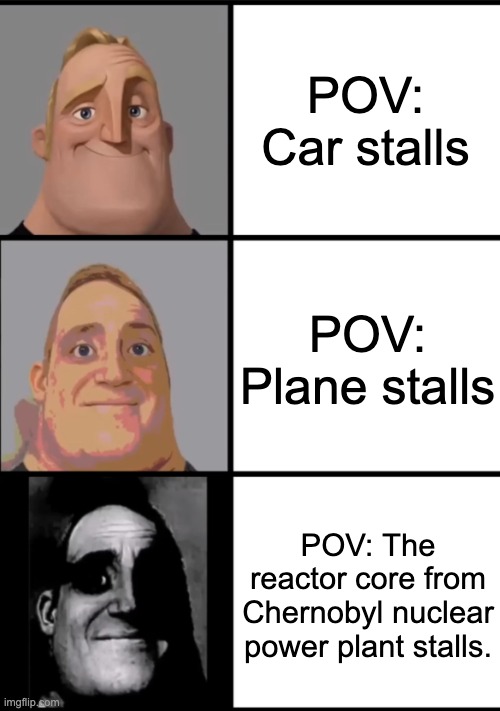 mr incledible | POV: Car stalls; POV: Plane stalls; POV: The reactor core from Chernobyl nuclear power plant stalls. | image tagged in 3 frame uncanny mr incredible | made w/ Imgflip meme maker