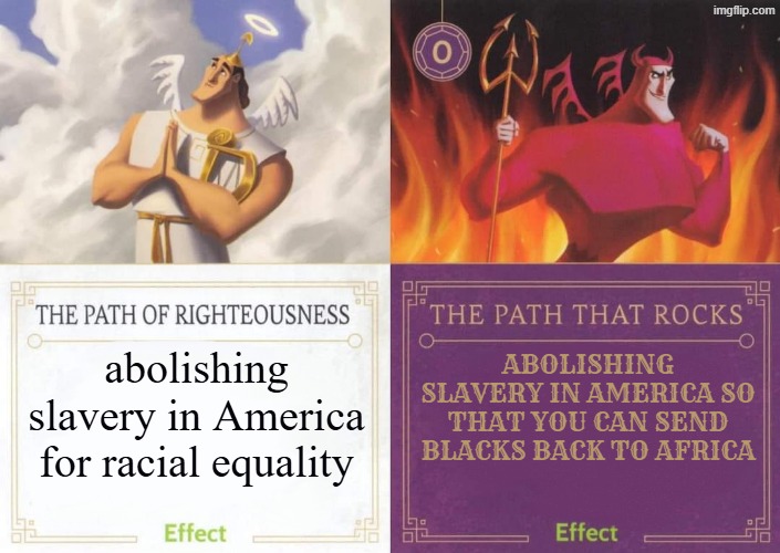 Abolitionism isn't the same | abolishing slavery in America for racial equality; Abolishing slavery in America so that you can send blacks back to africa | image tagged in the path of righteousness vs the path that rocks,slavery,america,civil war,africa,racist | made w/ Imgflip meme maker