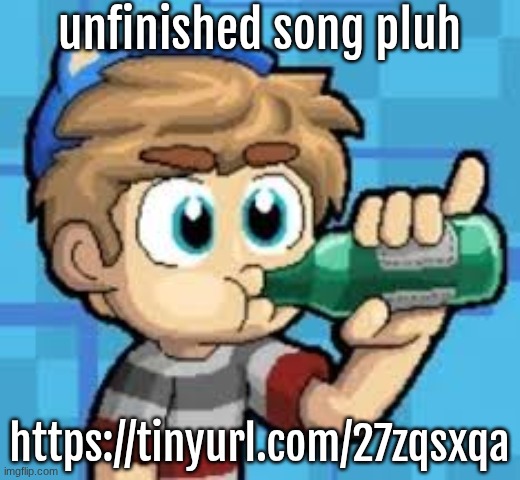 unfinished song pluh; https://tinyurl.com/27zqsxqa | made w/ Imgflip meme maker