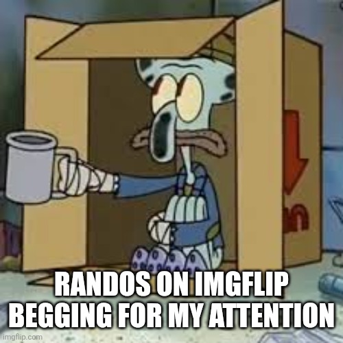 Randos on imgflip begging for my attention | made w/ Imgflip meme maker