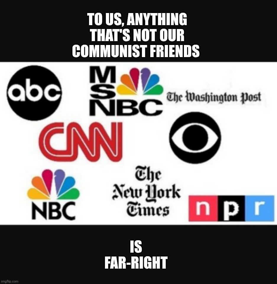labeling/libeling | To us, anything that's not our communist friends; Is far-right | image tagged in media lies | made w/ Imgflip meme maker