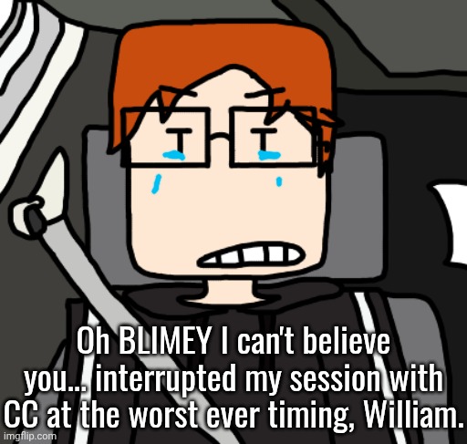 MC when William ends up calling him on the worst timing of the BEST part of One dance. | Oh BLIMEY I can't believe you... interrupted my session with CC at the worst ever timing, William. | image tagged in mc in the car,mc,moscovio may,comics,radio,bad timing | made w/ Imgflip meme maker