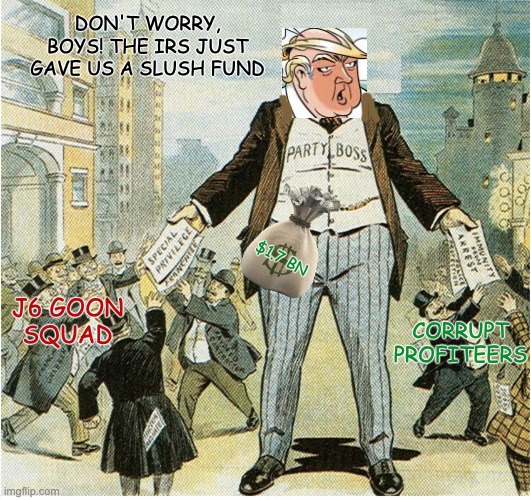 Future graft to be measured on the Tammany scale | don't worry, boys! The irs just gave us a slush fund; $1.7 Bn; corrupt
profiteers; j6 goon
squad | image tagged in corrupt party boss cartoon,trump,graft,corruption,idiocracy | made w/ Imgflip meme maker