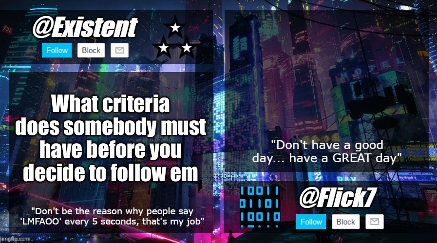 Genuinely i dont give two poops | What criteria does somebody must have before you decide to follow em | image tagged in existent and flick announcement temp | made w/ Imgflip meme maker
