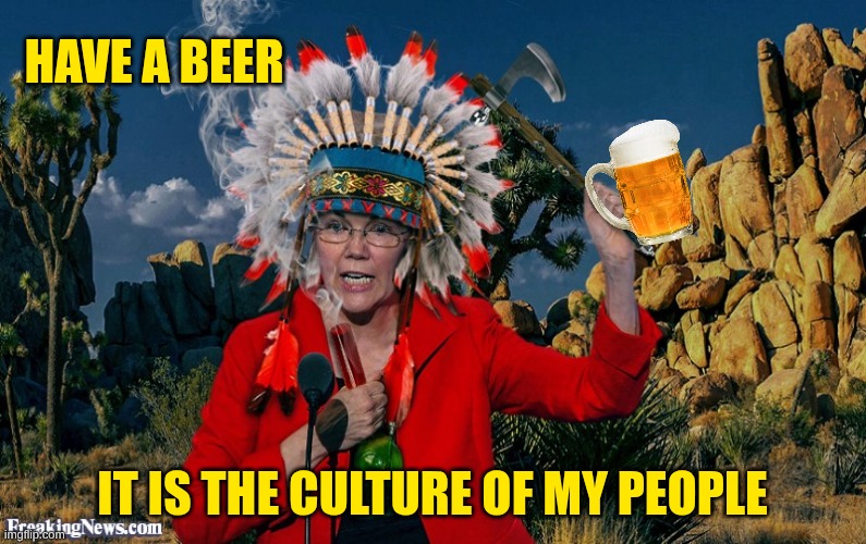 My reply to Hardraker on the Chief Liz meme. Was timed out because I violated a safe space | Have a beer; It is the culture of my people | image tagged in fauxahontas | made w/ Imgflip meme maker