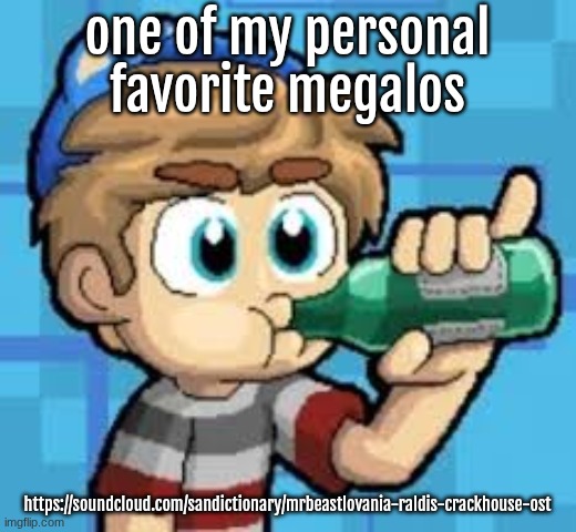 one of my personal favorite megalos; https://soundcloud.com/sandictionary/mrbeastlovania-raldis-crackhouse-ost | made w/ Imgflip meme maker