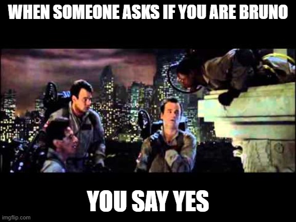 bruno | when someone asks if you are bruno; you say yes | image tagged in ghostbusters are you a god | made w/ Imgflip meme maker