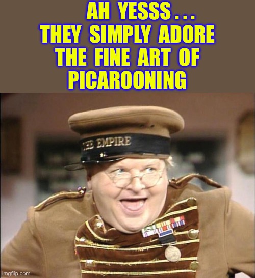 PICAROONING !!!  ( Acting Like A Petty Pirate ).  : ) | Ah  yesss . . .
  They  simply  adore  
the  fine  art  of
Picarooning | image tagged in benny hill | made w/ Imgflip meme maker