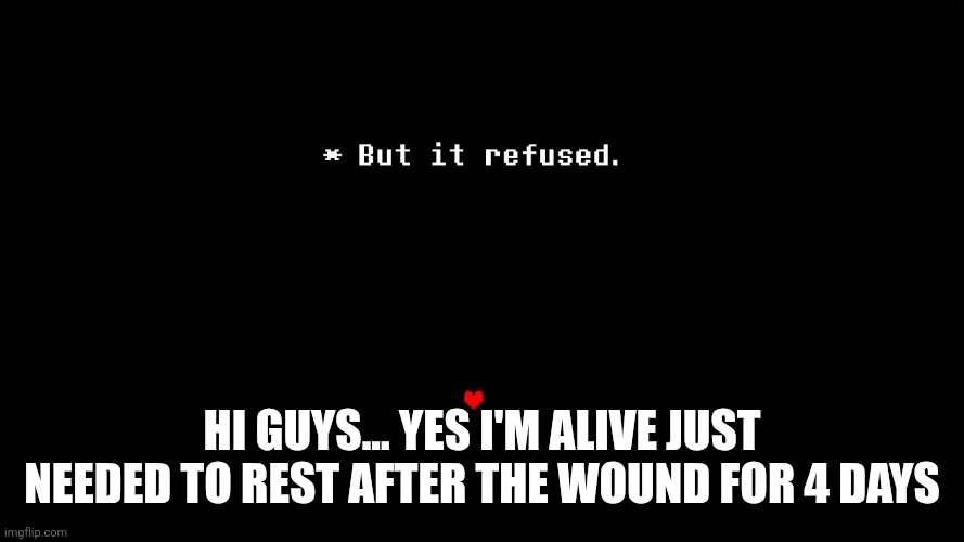 But it refused | Hi guys... Yes I'm alive just needed to rest after the wound for 4 days | image tagged in but it refused | made w/ Imgflip meme maker