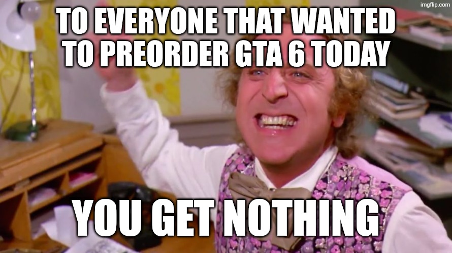 Image Title | To everyone that wanted to preorder GTA 6 today; you get nothing | image tagged in willy wonka you get nothing,gta 6,you have been eternally cursed for reading the tags | made w/ Imgflip meme maker