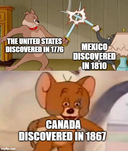 Can the United States border that country? | The United States discovered in 1776; Mexico discovered in 1810; Canada discovered in 1867 | image tagged in tom and jerry swordfight,memes,funny | made w/ Imgflip meme maker