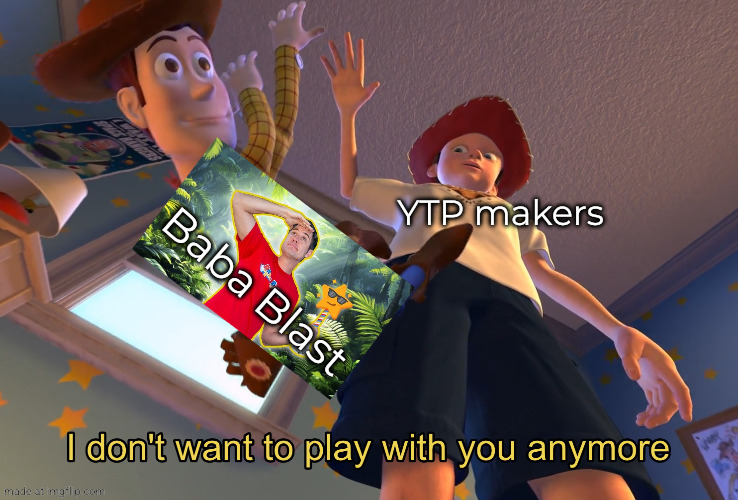 ytp be like: | YTP makers; Baba Blast | image tagged in i don't want to play with you anymore | made w/ Imgflip meme maker