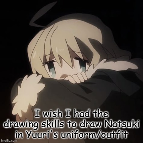 sad yuuri | I wish I had the drawing skills to draw Natsuki in Yuuri's uniform/outfit | image tagged in sad yuuri | made w/ Imgflip meme maker