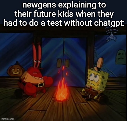 Mr. Krabs campfire | newgens explaining to their future kids when they had to do a test without chatgpt: | image tagged in mr krabs campfire | made w/ Imgflip meme maker