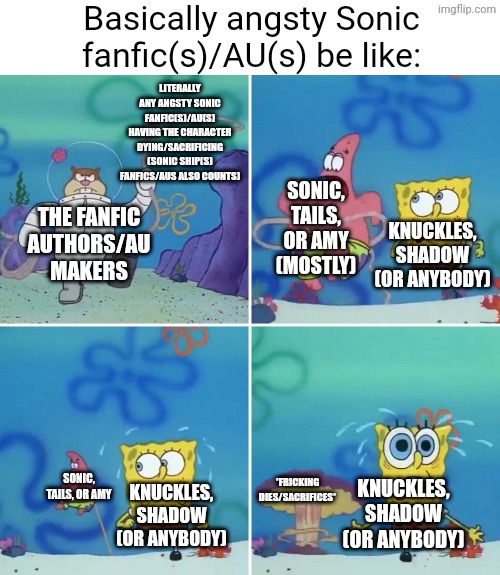 This is basically when you see those types of Sonic fanfics/AUs | Basically angsty Sonic fanfic(s)/AU(s) be like:; Literally any angsty Sonic fanfic(s)/AU(s) having the character dying/sacrificing (Sonic ship(s) fanfics/AUs also counts); Sonic, Tails, or Amy (mostly); The fanfic authors/AU makers; Knuckles, Shadow (or anybody); Sonic, Tails, or Amy; *fricking dies/sacrifices*; Knuckles, Shadow (or anybody); Knuckles, Shadow (or anybody) | image tagged in sandy lasso,spongebob,spongebob squarepants,sonic the hedgehog,sonic | made w/ Imgflip meme maker