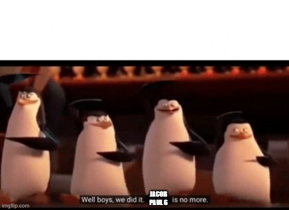 Well boys, we did it (blank) is no more | jacob paul 6 | image tagged in well boys we did it blank is no more | made w/ Imgflip meme maker