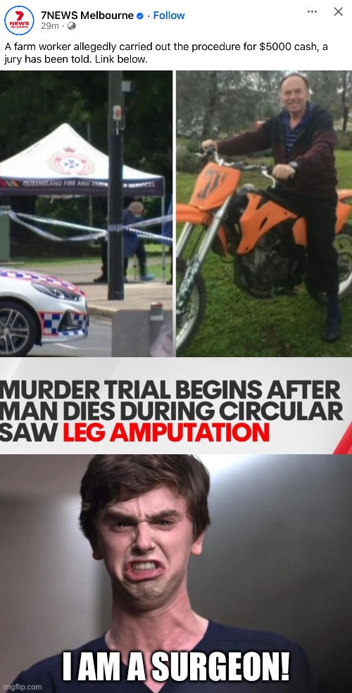 Murder, or Medical negligence? | I am a surgeon! | image tagged in i am a surgeon,australia,meanwhile in australia,amputee,murder | made w/ Imgflip meme maker