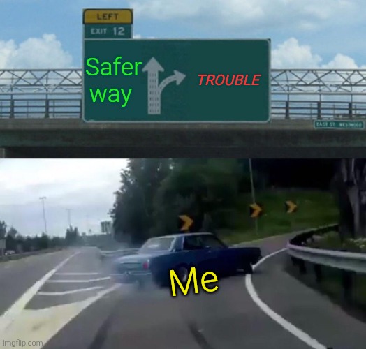 Trouble and me | Safer way; Trouble; Me | image tagged in memes,left exit 12 off ramp,trouble,life,funny,real life | made w/ Imgflip meme maker