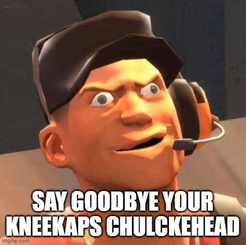 derp scout | Say Goodbye Your Kneekaps Chulckehead | image tagged in derp scout | made w/ Imgflip meme maker