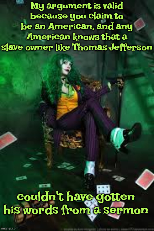 My argument is valid because you claim to be an American, and any American knows that a slave owner like Thomas Jefferson couldn't have gott | made w/ Imgflip meme maker