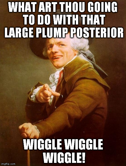 Wiggle Wiggle Wiggle! | WHAT ART THOU GOING TO DO WITH THAT LARGE PLUMP POSTERIOR WIGGLE WIGGLE WIGGLE! | image tagged in memes,joseph ducreux | made w/ Imgflip meme maker