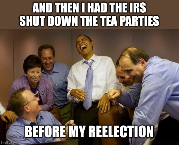 And then I said Obama Meme | And then I had the IRS shut down the tea parties Before my reelection | image tagged in memes,and then i said obama | made w/ Imgflip meme maker