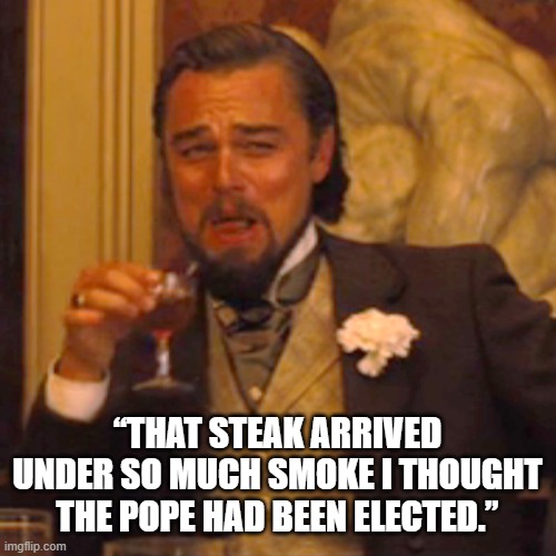 Laughing Leo Meme | “That steak arrived under so much smoke I thought the pope had been elected.” | image tagged in memes,laughing leo | made w/ Imgflip meme maker