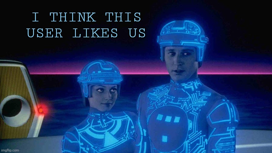 Tron | I think this user likes us | image tagged in tron | made w/ Imgflip meme maker