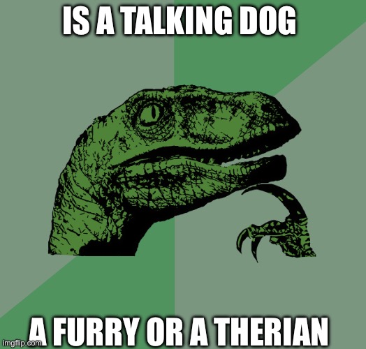 I was gonna post in the Furries stream | Is a talking dog; A furry or a therian | image tagged in philosoraptor | made w/ Imgflip meme maker