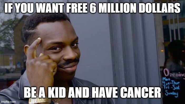 Roll Safe Think About It Meme | If you want free 6 million dollars Be a kid and have cancer | image tagged in memes,roll safe think about it | made w/ Imgflip meme maker