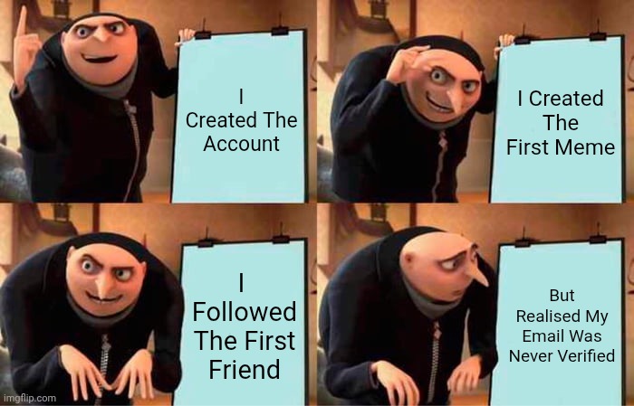 Gru IMGFlip Info Of Me | I Created The Account; I Created The First Meme; I  Followed The First Friend; But Realised My Email Was Never Verified | image tagged in memes,gru's plan | made w/ Imgflip meme maker
