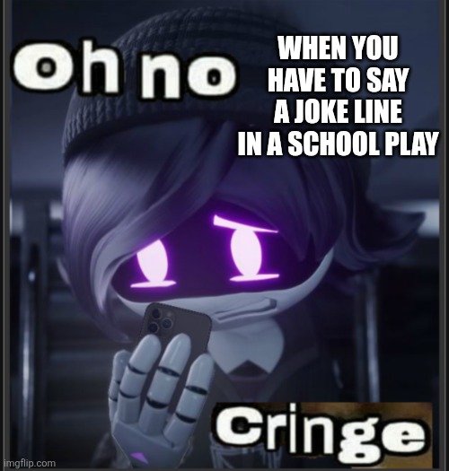 :( | When you have to say a joke line in a school play | image tagged in oh no cringe but it s uzi | made w/ Imgflip meme maker
