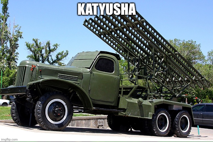 Katyusha | Katyusha | image tagged in bm-13_katyusha_multiple_rocket_launcher jpg,katyusha | made w/ Imgflip meme maker