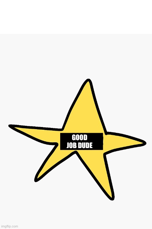 Good job dude | made w/ Imgflip meme maker