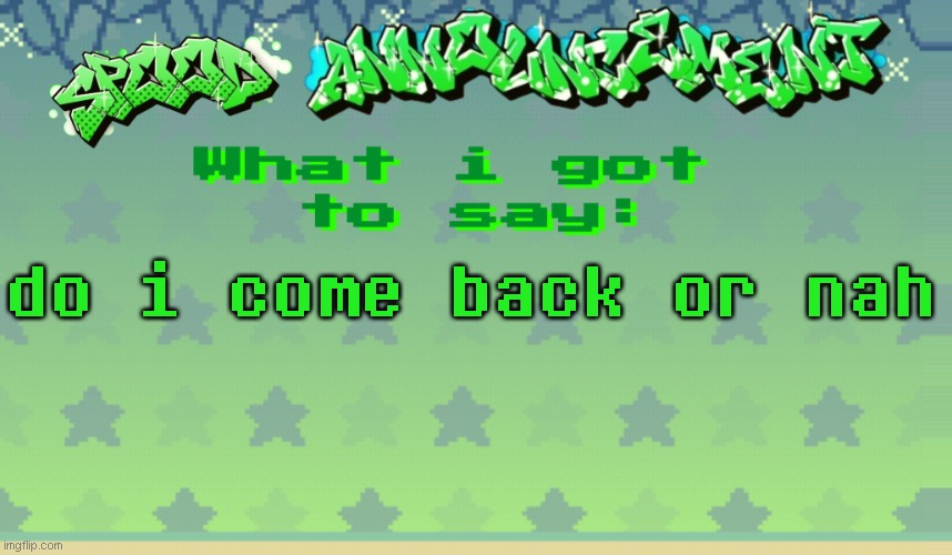 i dont really know im bored | do i come back or nah | image tagged in spood announcement | made w/ Imgflip meme maker