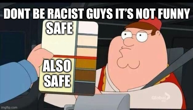 Peter Griffin skin color chart race terrorist blank | DONT be racist guys it’s not funny; Safe; Also safe | image tagged in peter griffin skin color chart race terrorist blank | made w/ Imgflip meme maker