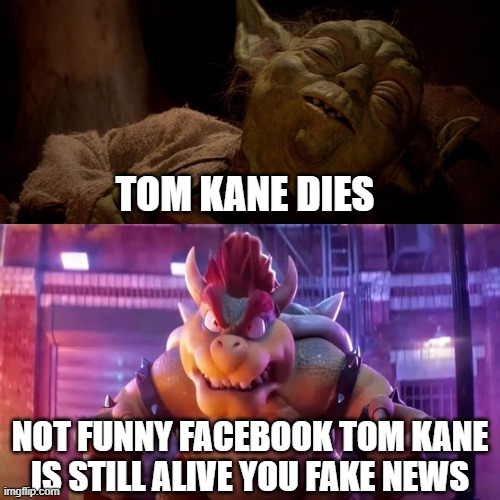 movie bowser hates fake facebook news | tom kane dies; not funny facebook tom kane is still alive you fake news | image tagged in movie bowser hates what,fake news,facebook,facebook problems,star wars yoda,died | made w/ Imgflip meme maker