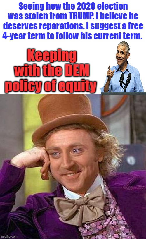 If this angers you, then you know 2020 was stolen. | Seeing how the 2020 election was stolen from TRUMP. i believe he deserves reparations. I suggest a free 4-year term to follow his current term. Keeping with the DEM policy of equity | image tagged in memes,creepy condescending wonka | made w/ Imgflip meme maker