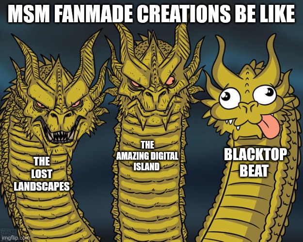 Three-headed Dragon | Msm fanmade creations be like; The amazing digital island; Blacktop beat; The lost landscapes | image tagged in three-headed dragon | made w/ Imgflip meme maker