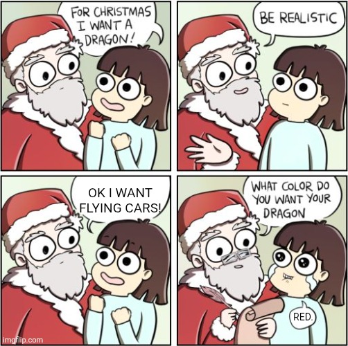 It's never happening | Ok I want flying cars! Red. | image tagged in for christmas i want a dragon,memes,sad but true,world,future,funny | made w/ Imgflip meme maker