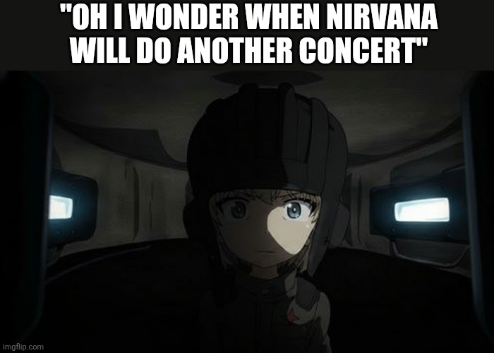 K.c. | "oh i wonder when nirvana will do another concert" | image tagged in katyusha staring,funny,kurt cobain,nirvana | made w/ Imgflip meme maker