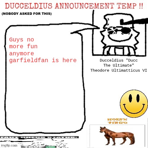 Ducceldius Announcement Temp !! (Nobody asked for this) | Guys no more fun anymore garfieldfan is here | image tagged in ducceldius announcement temp nobody asked for this | made w/ Imgflip meme maker