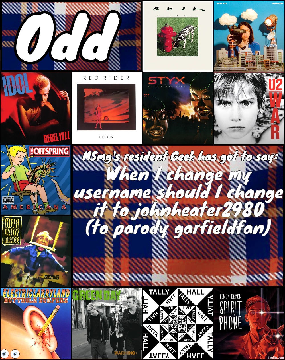 Odd's album announcement template | When I change my username should I change it to johnheater2980 (to parody garfieldfan) | image tagged in odd's album announcement template | made w/ Imgflip meme maker