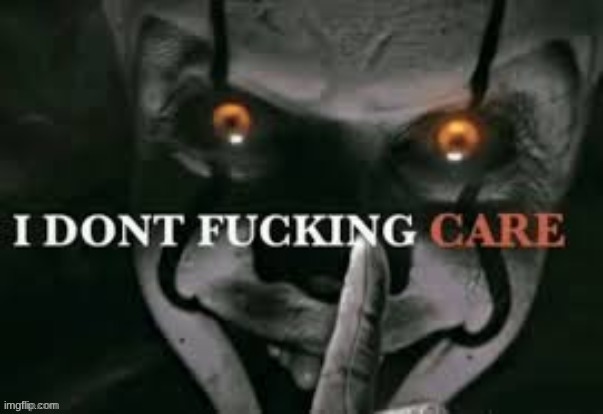 I don't fucking care | image tagged in i don't fucking care | made w/ Imgflip meme maker