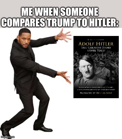 He is actually not a bad person, watch the documentary | Me when someone compares trump to hitler: | image tagged in tada will smith | made w/ Imgflip meme maker