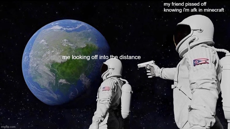 crap i'm cooked | my friend pissed off knowing i'm afk in minecraft; me looking off into the distance | image tagged in memes,always has been,funny,bruh,i'm fried,oh naw | made w/ Imgflip meme maker