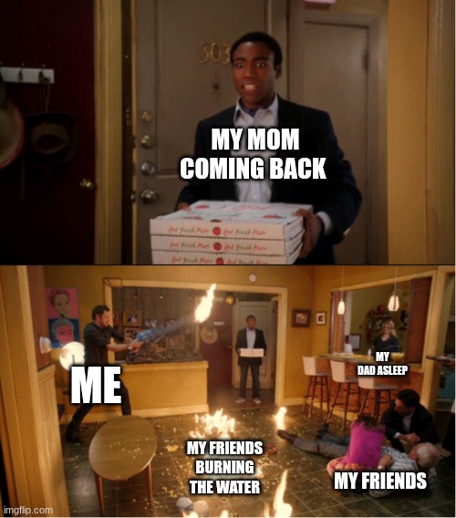Sleepover chaos (Did not actually happen) | My mom coming back; My dad asleep; Me; My friends burning the water; My friends | image tagged in community fire pizza meme,friends,sleepover | made w/ Imgflip meme maker