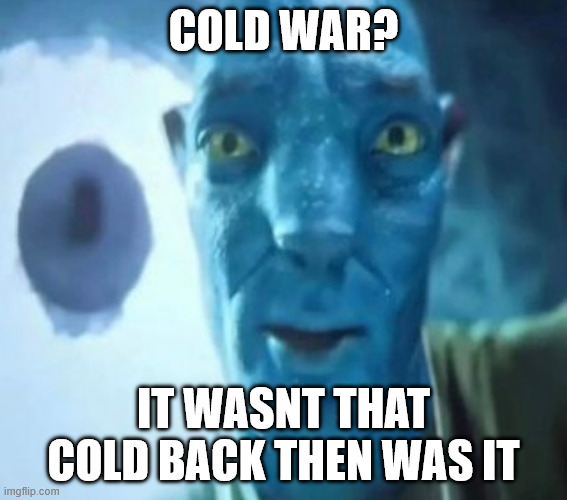 Blue avatar meme | cold war? it wasnt that cold back then was it | image tagged in blue avatar meme | made w/ Imgflip meme maker