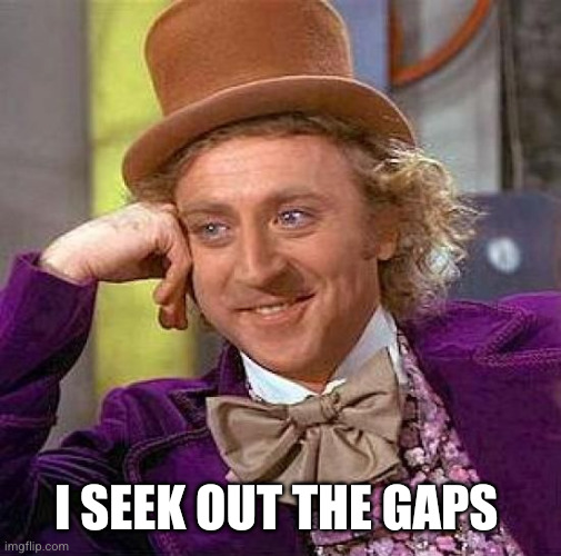 Creepy Condescending Wonka Meme | I seek out the gaps | image tagged in memes,creepy condescending wonka | made w/ Imgflip meme maker