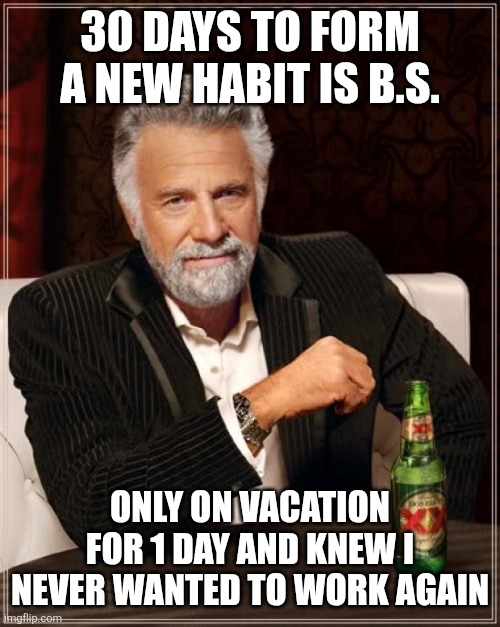Vacation | 30 days to form a new habit is b.s. Only on vacation for 1 day and knew I never wanted to work again | image tagged in vacation | made w/ Imgflip meme maker